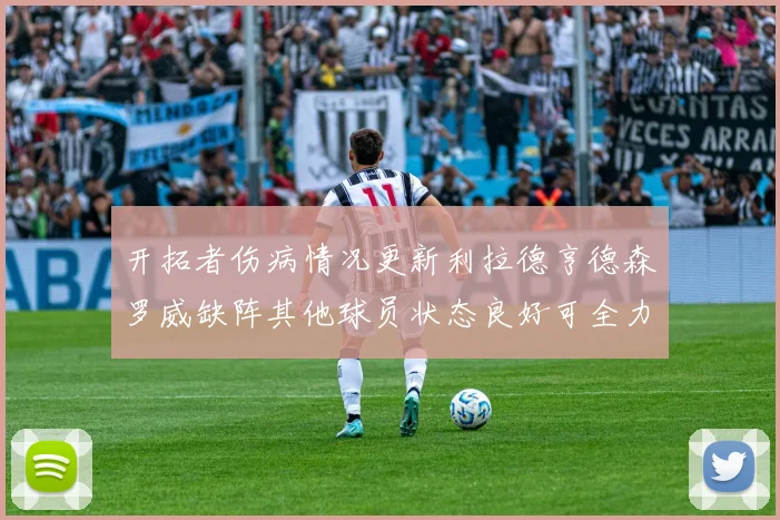 开拓者伤病情况更新利拉德亨德森罗威缺阵其他球员状态良好可全力出战
