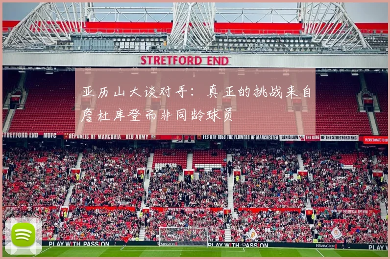 亚历山大谈对手：真正的挑战来自詹杜库登而非同龄球员