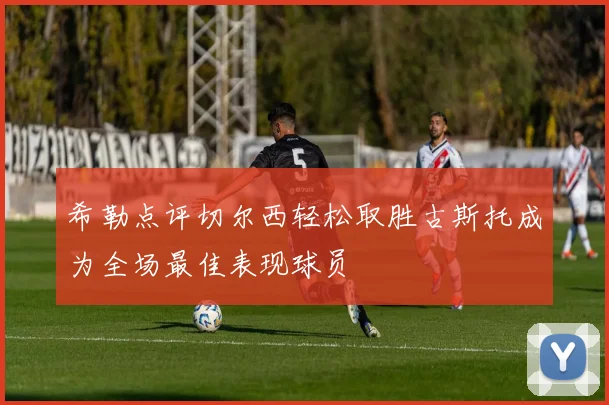 希勒点评切尔西轻松取胜古斯托成为全场最佳表现球员