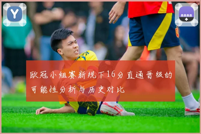 欧冠小组赛新规下16分直通晋级的可能性分析与历史对比