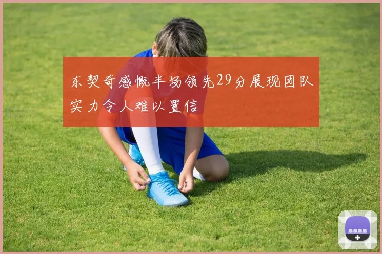 东契奇感慨半场领先29分展现团队实力令人难以置信