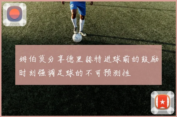 姆伯莫分享德里赫特进球前的鼓励时刻强调足球的不可预测性
