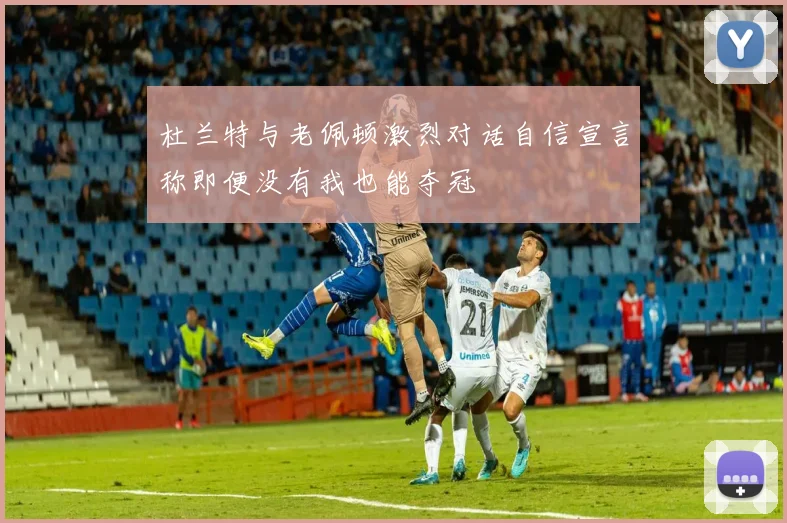 杜兰特与老佩顿激烈对话自信宣言称即便没有我也能夺冠