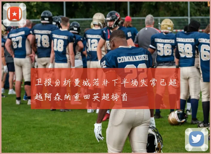 卫报分析曼城若非下半场失常已超越阿森纳重回英超榜首