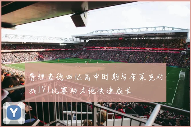 普理查德回忆高中时期与布莱克对抗1V1比赛助力他快速成长