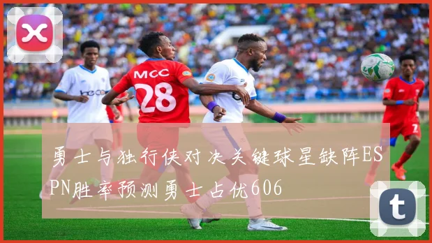 勇士与独行侠对决关键球星缺阵ESPN胜率预测勇士占优606