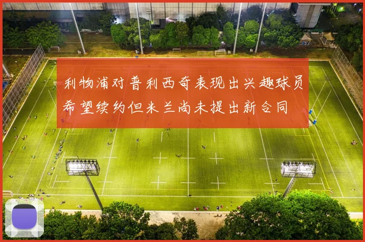利物浦对普利西奇表现出兴趣球员希望续约但米兰尚未提出新合同
