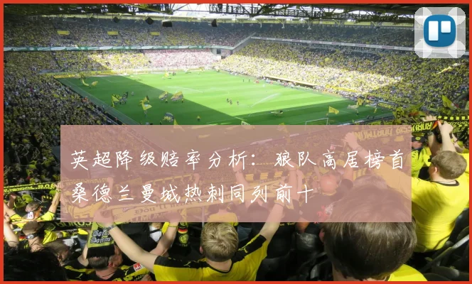 英超降级赔率分析：狼队高居榜首桑德兰曼城热刺同列前十