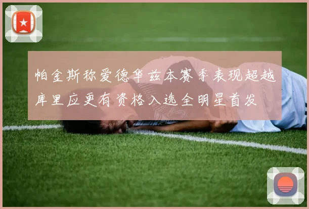 帕金斯称爱德华兹本赛季表现超越库里应更有资格入选全明星首发