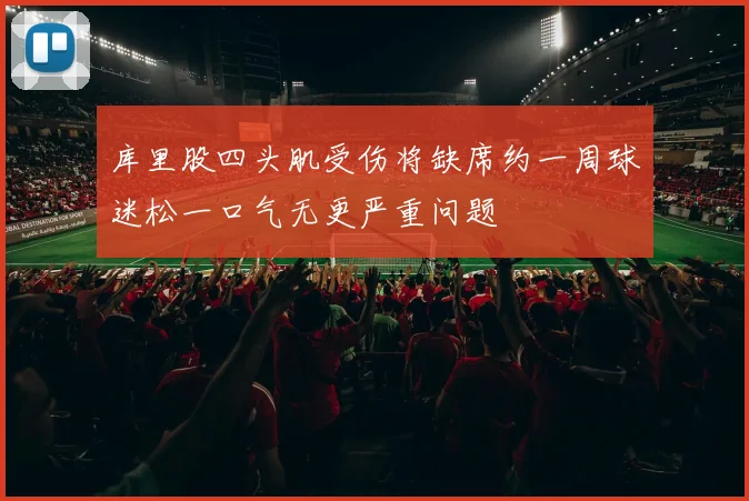 库里股四头肌受伤将缺席约一周球迷松一口气无更严重问题